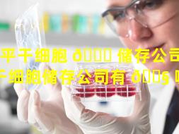 兴平干细胞 🐘 储存公司（兴平干细胞储存公司有 🐧 哪些）